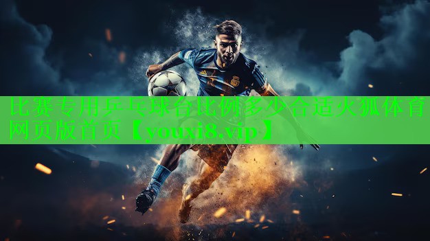 比赛专用乒乓球台比例多少合适火狐体育网页版首页