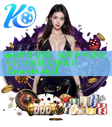mk体育集团：标准乒乓球台子尺寸高速直播体育