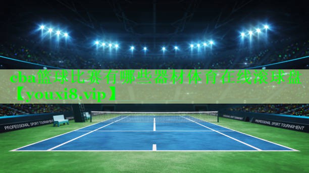 cba篮球比赛有哪些器材体育在线滚球盘