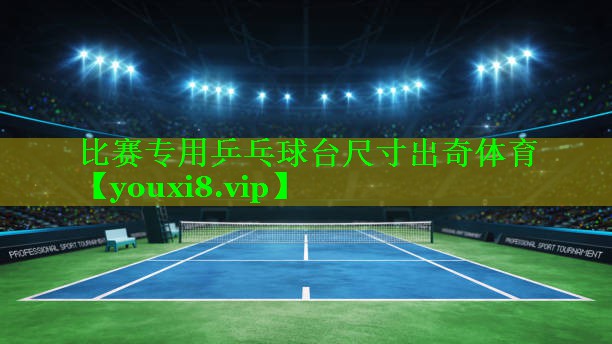 比赛专用乒乓球台尺寸出奇体育