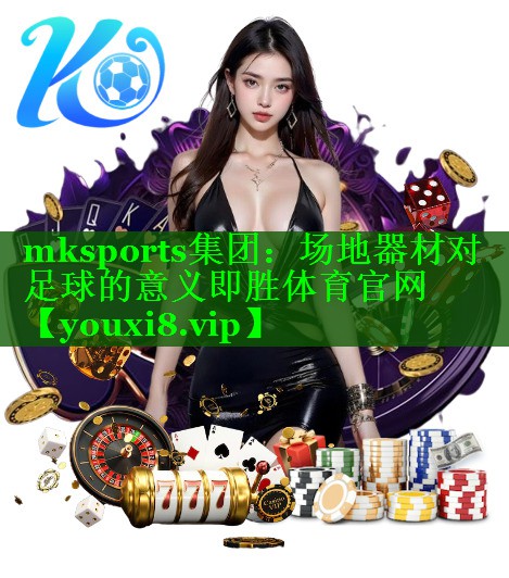 mksports集团：场地器材对足球的意义即胜体育官网