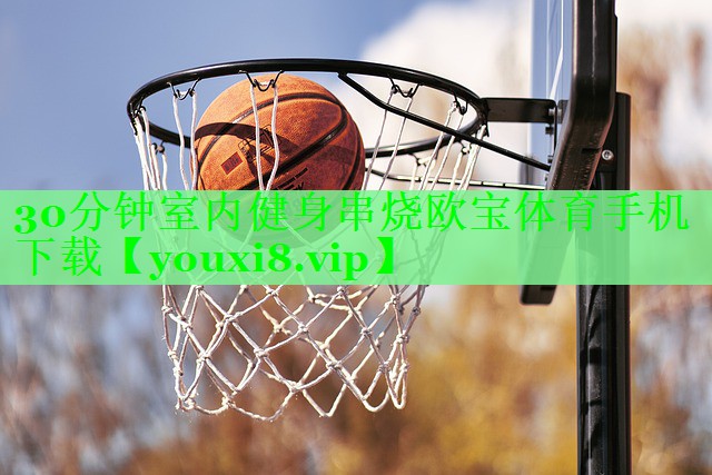 30分钟室内健身串烧欧宝体育手机下载
