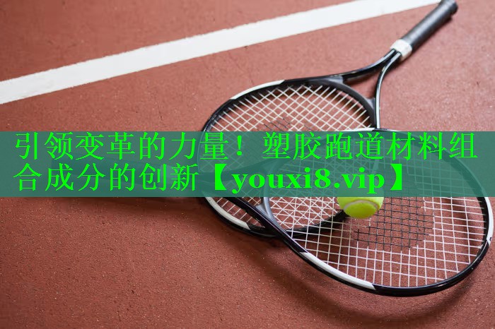 引领变革的力量！塑胶跑道材料组合成分的创新