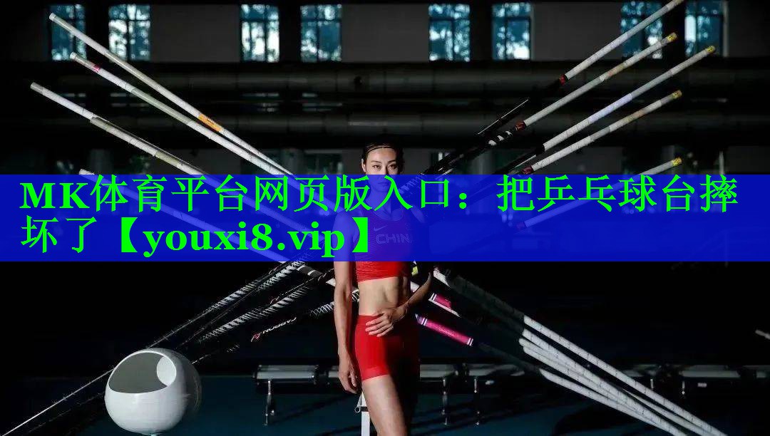 MK体育平台网页版入口：把乒乓球台摔坏了