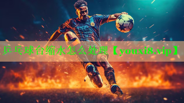 乒乓球台缩水怎么处理