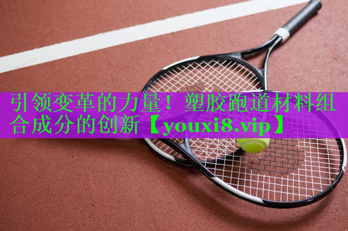 引领变革的力量！塑胶跑道材料组合成分的创新